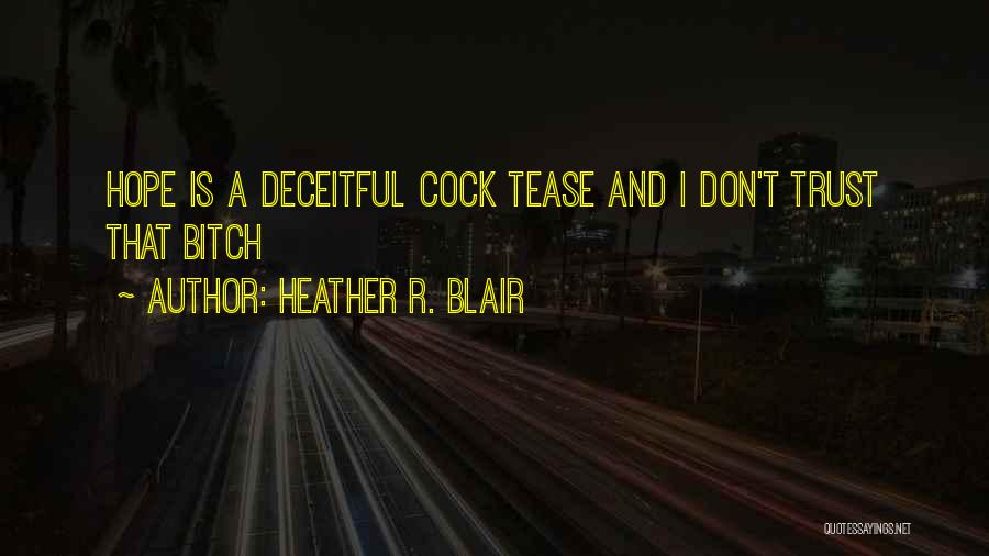 Heather R. Blair Quotes: Hope Is A Deceitful Cock Tease And I Don't Trust That Bitch