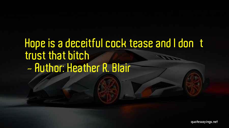 Heather R. Blair Quotes: Hope Is A Deceitful Cock Tease And I Don't Trust That Bitch