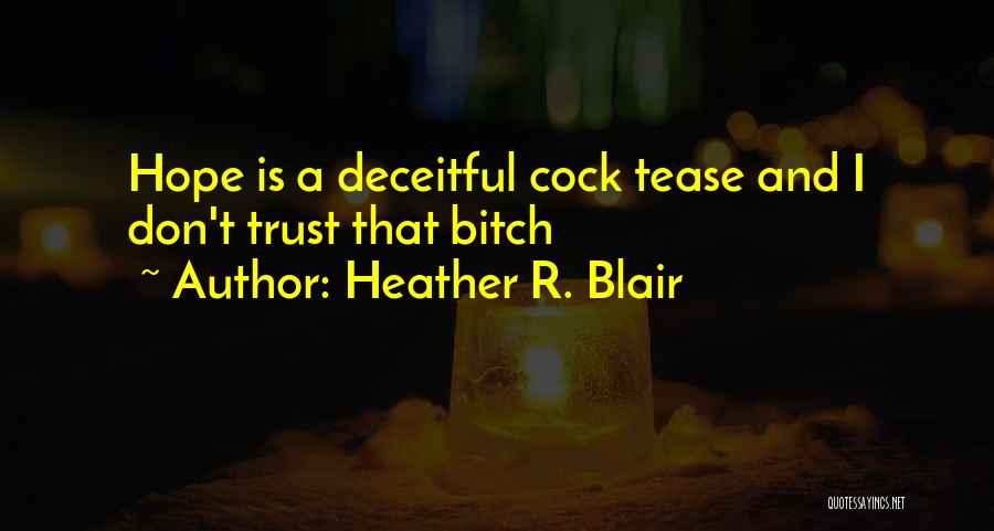 Heather R. Blair Quotes: Hope Is A Deceitful Cock Tease And I Don't Trust That Bitch