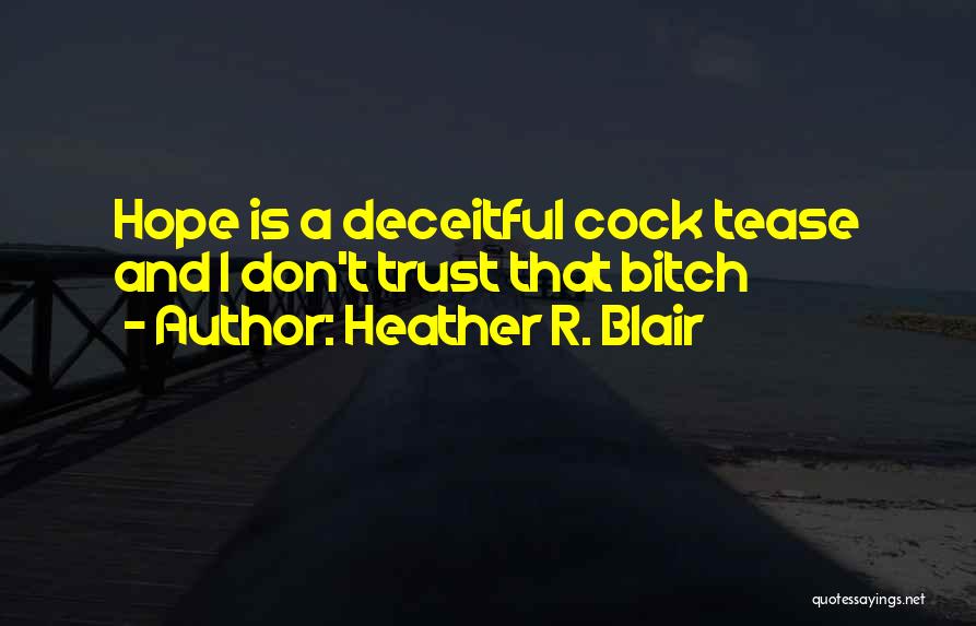 Heather R. Blair Quotes: Hope Is A Deceitful Cock Tease And I Don't Trust That Bitch