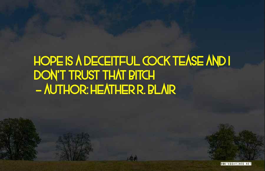 Heather R. Blair Quotes: Hope Is A Deceitful Cock Tease And I Don't Trust That Bitch