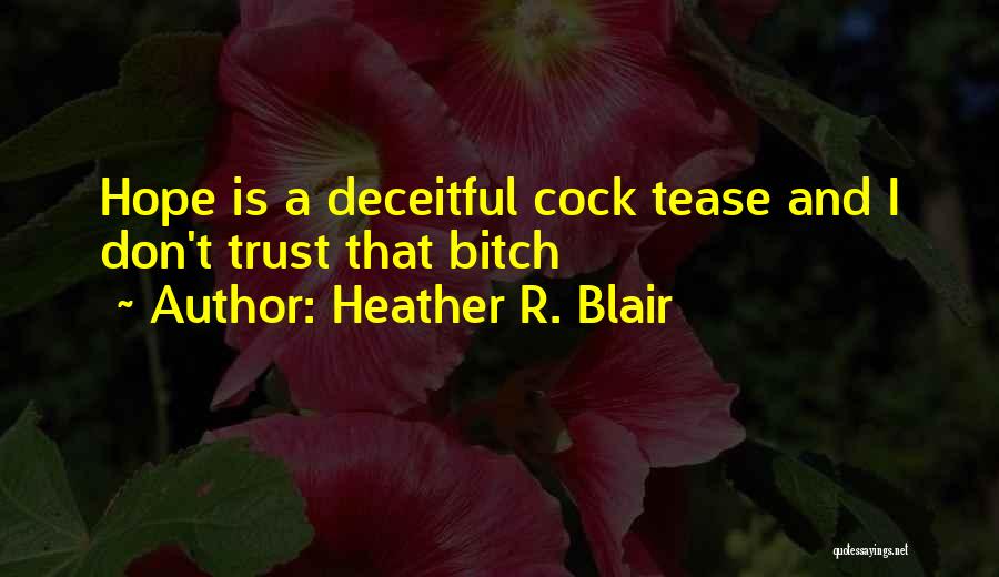 Heather R. Blair Quotes: Hope Is A Deceitful Cock Tease And I Don't Trust That Bitch