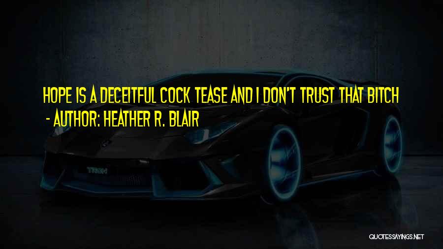 Heather R. Blair Quotes: Hope Is A Deceitful Cock Tease And I Don't Trust That Bitch