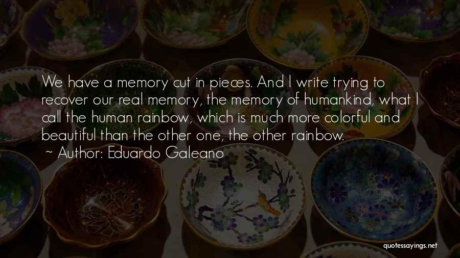 Eduardo Galeano Quotes: We Have A Memory Cut In Pieces. And I Write Trying To Recover Our Real Memory, The Memory Of Humankind,