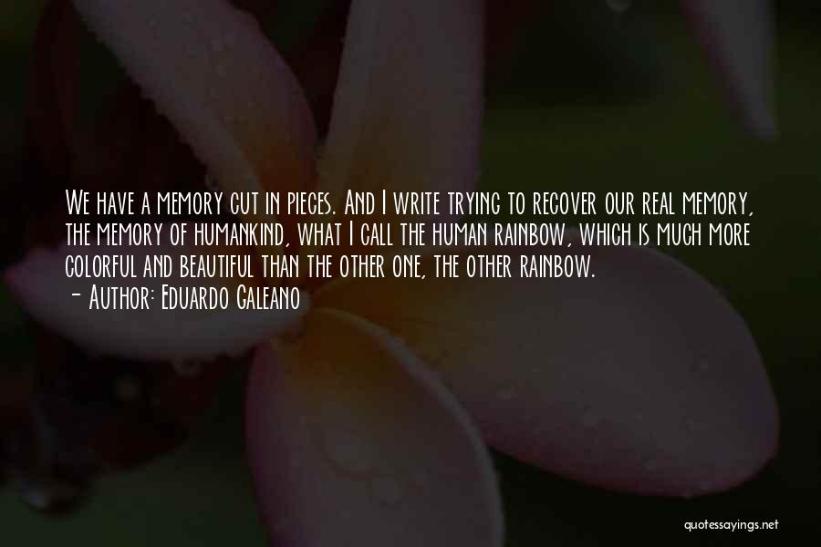 Eduardo Galeano Quotes: We Have A Memory Cut In Pieces. And I Write Trying To Recover Our Real Memory, The Memory Of Humankind,