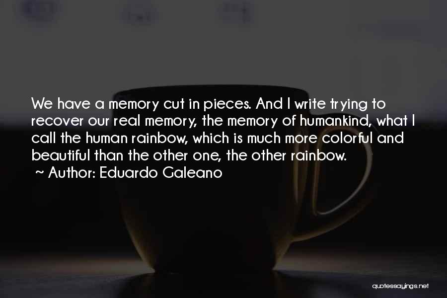 Eduardo Galeano Quotes: We Have A Memory Cut In Pieces. And I Write Trying To Recover Our Real Memory, The Memory Of Humankind,