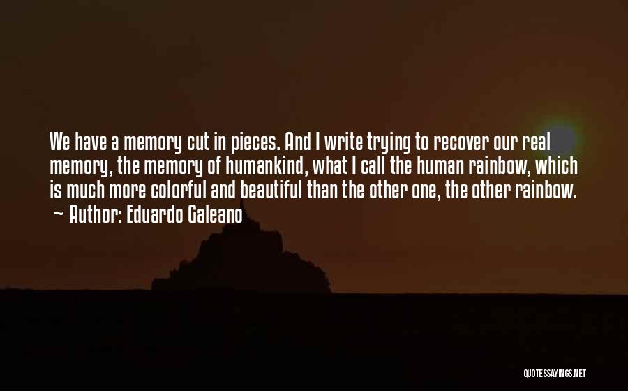 Eduardo Galeano Quotes: We Have A Memory Cut In Pieces. And I Write Trying To Recover Our Real Memory, The Memory Of Humankind,