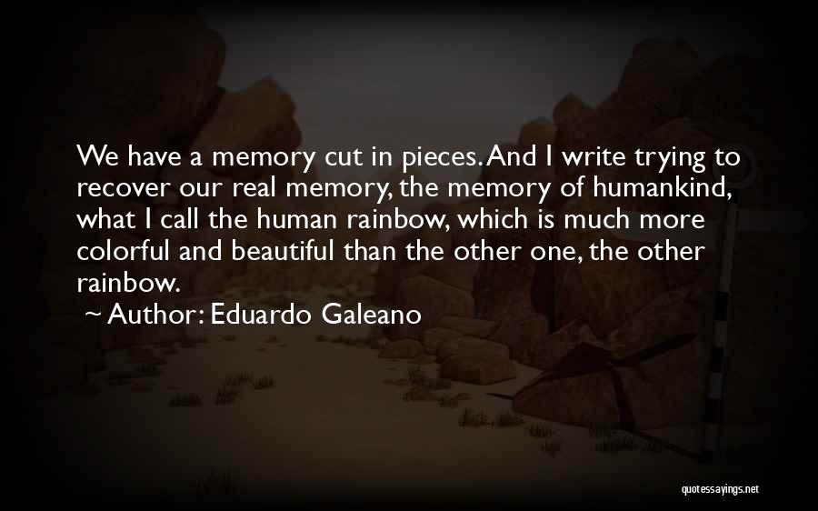 Eduardo Galeano Quotes: We Have A Memory Cut In Pieces. And I Write Trying To Recover Our Real Memory, The Memory Of Humankind,