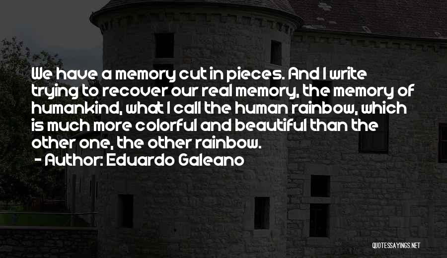 Eduardo Galeano Quotes: We Have A Memory Cut In Pieces. And I Write Trying To Recover Our Real Memory, The Memory Of Humankind,