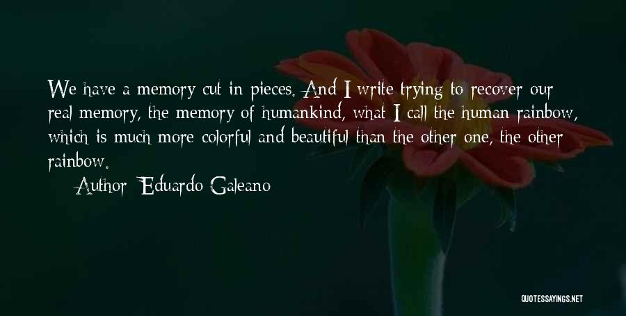 Eduardo Galeano Quotes: We Have A Memory Cut In Pieces. And I Write Trying To Recover Our Real Memory, The Memory Of Humankind,