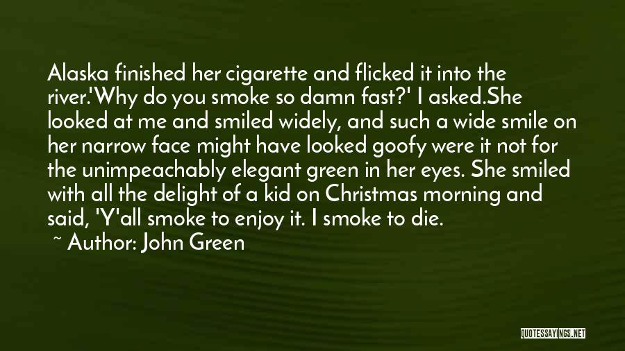 John Green Quotes: Alaska Finished Her Cigarette And Flicked It Into The River.'why Do You Smoke So Damn Fast?' I Asked.she Looked At