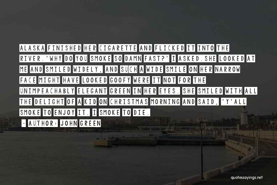 John Green Quotes: Alaska Finished Her Cigarette And Flicked It Into The River.'why Do You Smoke So Damn Fast?' I Asked.she Looked At