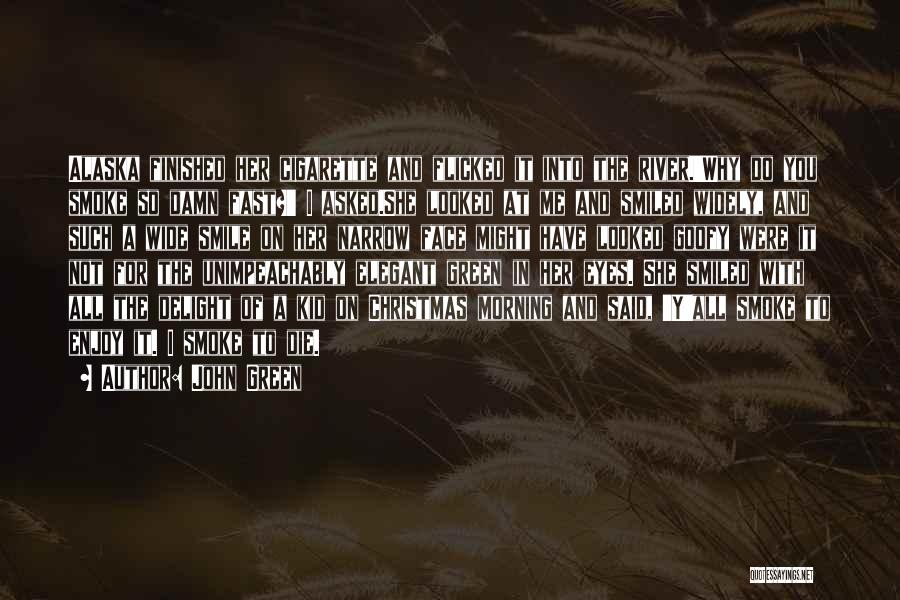 John Green Quotes: Alaska Finished Her Cigarette And Flicked It Into The River.'why Do You Smoke So Damn Fast?' I Asked.she Looked At