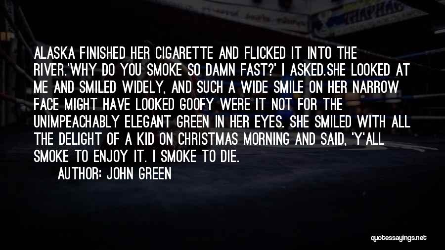 John Green Quotes: Alaska Finished Her Cigarette And Flicked It Into The River.'why Do You Smoke So Damn Fast?' I Asked.she Looked At
