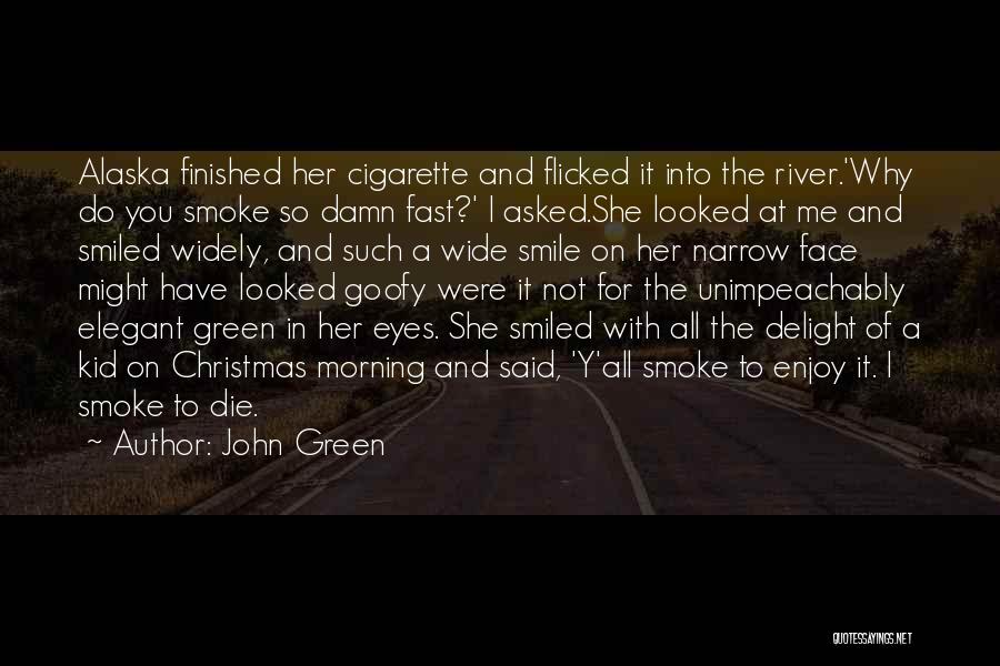 John Green Quotes: Alaska Finished Her Cigarette And Flicked It Into The River.'why Do You Smoke So Damn Fast?' I Asked.she Looked At