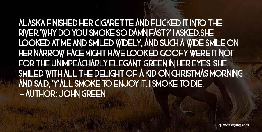 John Green Quotes: Alaska Finished Her Cigarette And Flicked It Into The River.'why Do You Smoke So Damn Fast?' I Asked.she Looked At