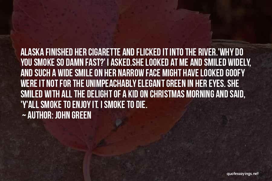 John Green Quotes: Alaska Finished Her Cigarette And Flicked It Into The River.'why Do You Smoke So Damn Fast?' I Asked.she Looked At