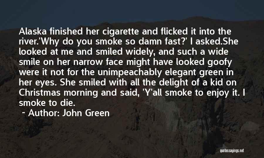 John Green Quotes: Alaska Finished Her Cigarette And Flicked It Into The River.'why Do You Smoke So Damn Fast?' I Asked.she Looked At