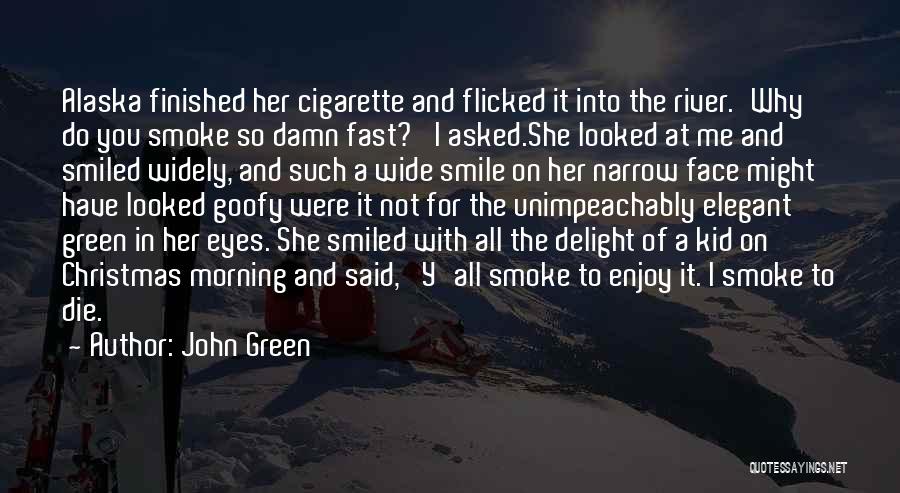 John Green Quotes: Alaska Finished Her Cigarette And Flicked It Into The River.'why Do You Smoke So Damn Fast?' I Asked.she Looked At