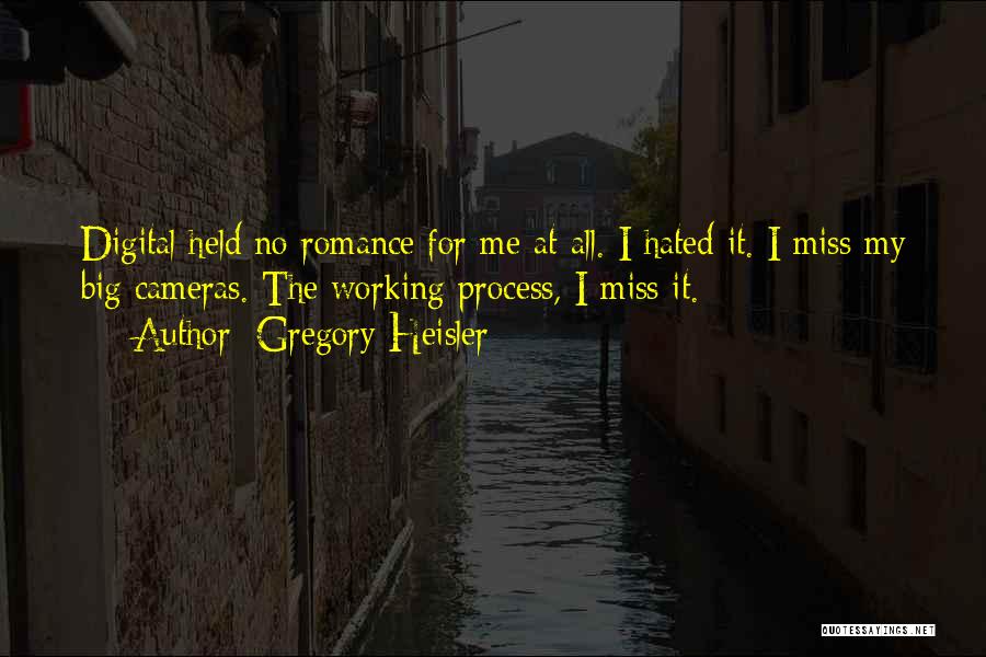 Gregory Heisler Quotes: Digital Held No Romance For Me At All. I Hated It. I Miss My Big Cameras. The Working Process, I