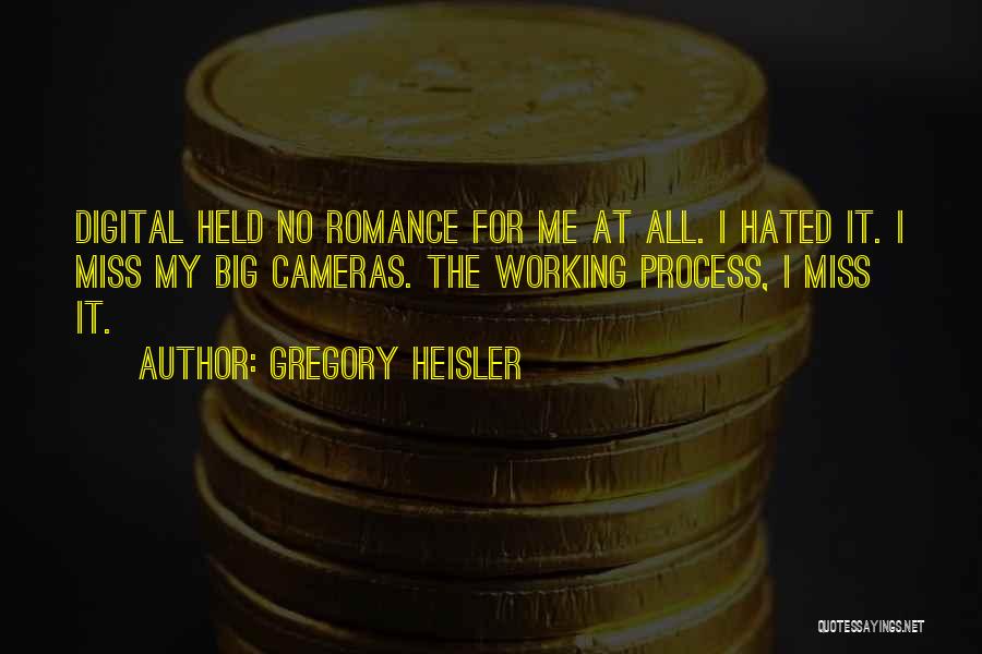 Gregory Heisler Quotes: Digital Held No Romance For Me At All. I Hated It. I Miss My Big Cameras. The Working Process, I