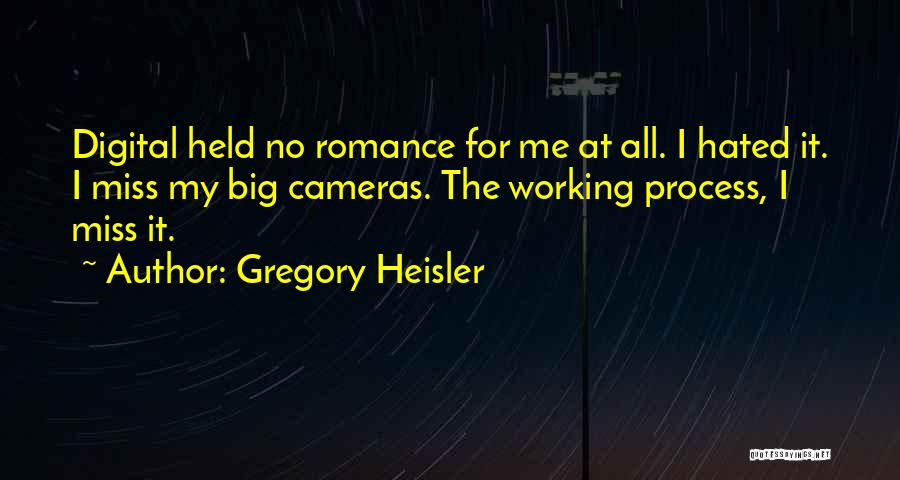 Gregory Heisler Quotes: Digital Held No Romance For Me At All. I Hated It. I Miss My Big Cameras. The Working Process, I