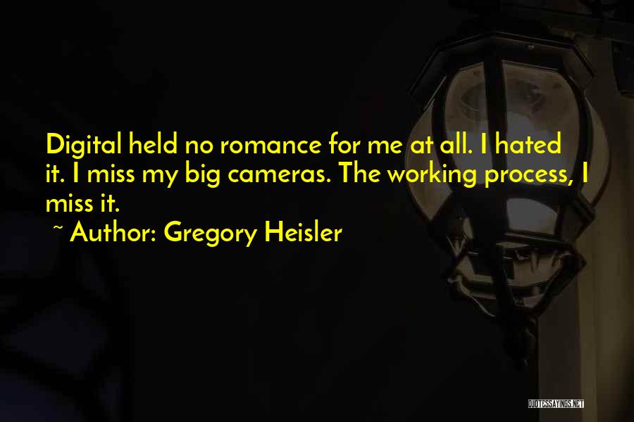 Gregory Heisler Quotes: Digital Held No Romance For Me At All. I Hated It. I Miss My Big Cameras. The Working Process, I