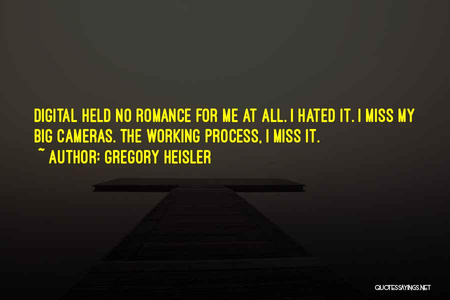 Gregory Heisler Quotes: Digital Held No Romance For Me At All. I Hated It. I Miss My Big Cameras. The Working Process, I