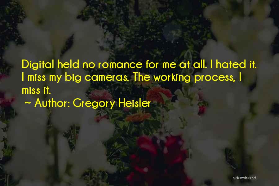 Gregory Heisler Quotes: Digital Held No Romance For Me At All. I Hated It. I Miss My Big Cameras. The Working Process, I