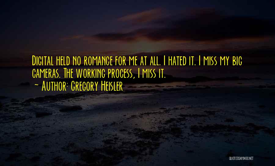 Gregory Heisler Quotes: Digital Held No Romance For Me At All. I Hated It. I Miss My Big Cameras. The Working Process, I