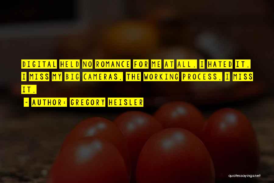 Gregory Heisler Quotes: Digital Held No Romance For Me At All. I Hated It. I Miss My Big Cameras. The Working Process, I