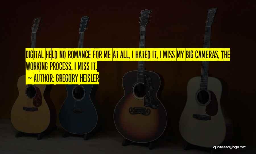 Gregory Heisler Quotes: Digital Held No Romance For Me At All. I Hated It. I Miss My Big Cameras. The Working Process, I