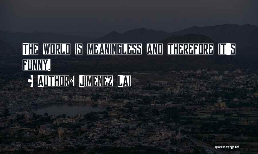 Jimenez Lai Quotes: The World Is Meaningless And Therefore It's Funny.