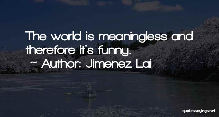 Jimenez Lai Quotes: The World Is Meaningless And Therefore It's Funny.