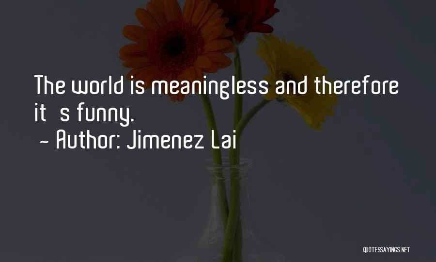 Jimenez Lai Quotes: The World Is Meaningless And Therefore It's Funny.