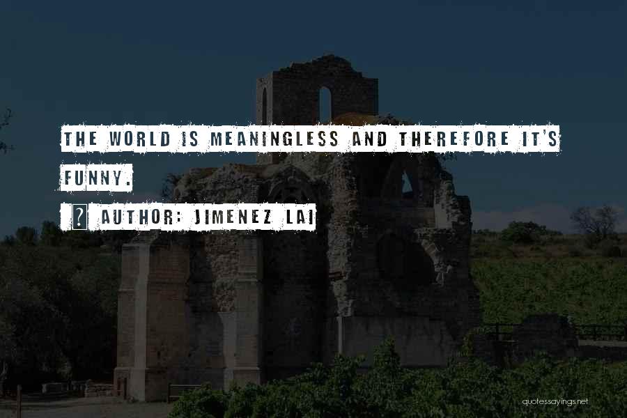 Jimenez Lai Quotes: The World Is Meaningless And Therefore It's Funny.
