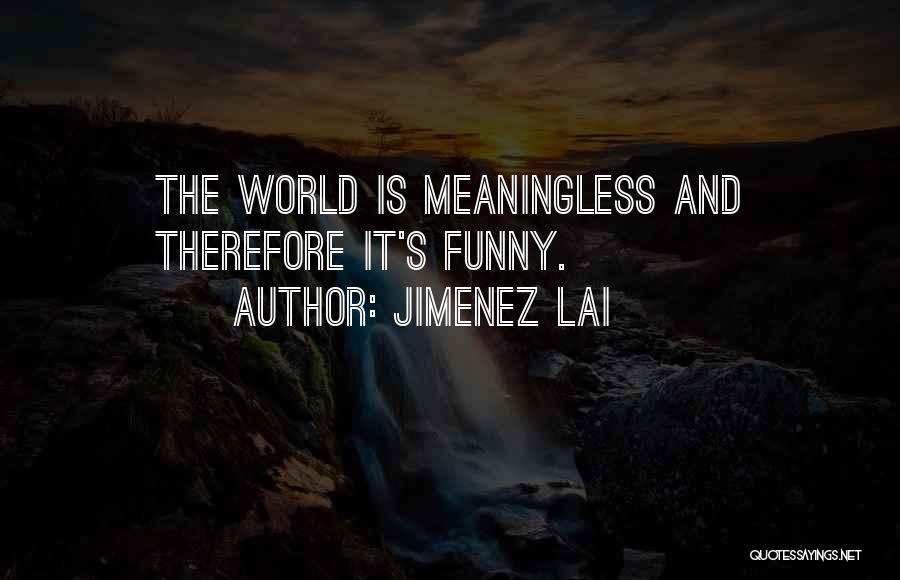 Jimenez Lai Quotes: The World Is Meaningless And Therefore It's Funny.