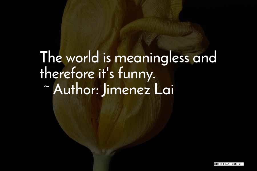 Jimenez Lai Quotes: The World Is Meaningless And Therefore It's Funny.