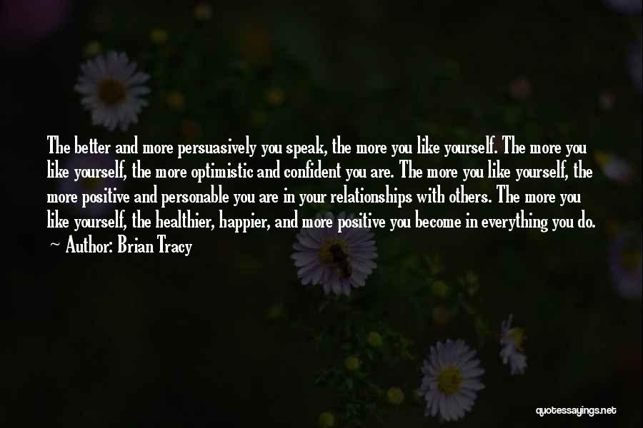 Brian Tracy Quotes: The Better And More Persuasively You Speak, The More You Like Yourself. The More You Like Yourself, The More Optimistic