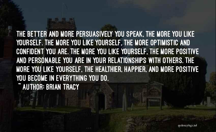 Brian Tracy Quotes: The Better And More Persuasively You Speak, The More You Like Yourself. The More You Like Yourself, The More Optimistic