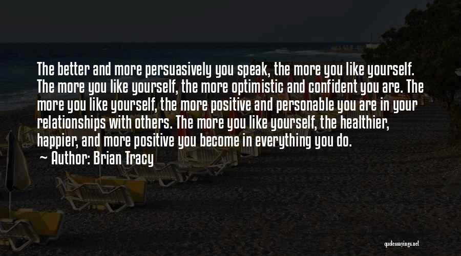 Brian Tracy Quotes: The Better And More Persuasively You Speak, The More You Like Yourself. The More You Like Yourself, The More Optimistic