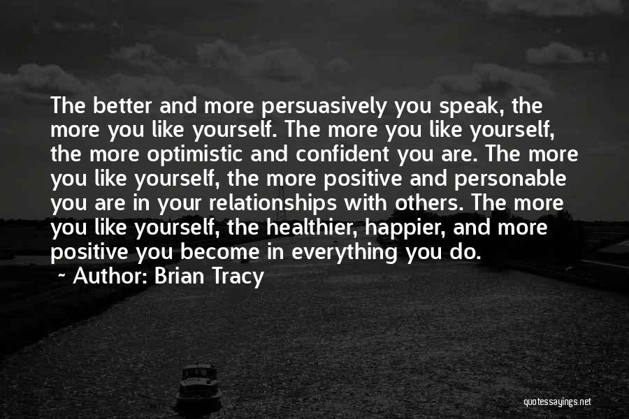 Brian Tracy Quotes: The Better And More Persuasively You Speak, The More You Like Yourself. The More You Like Yourself, The More Optimistic