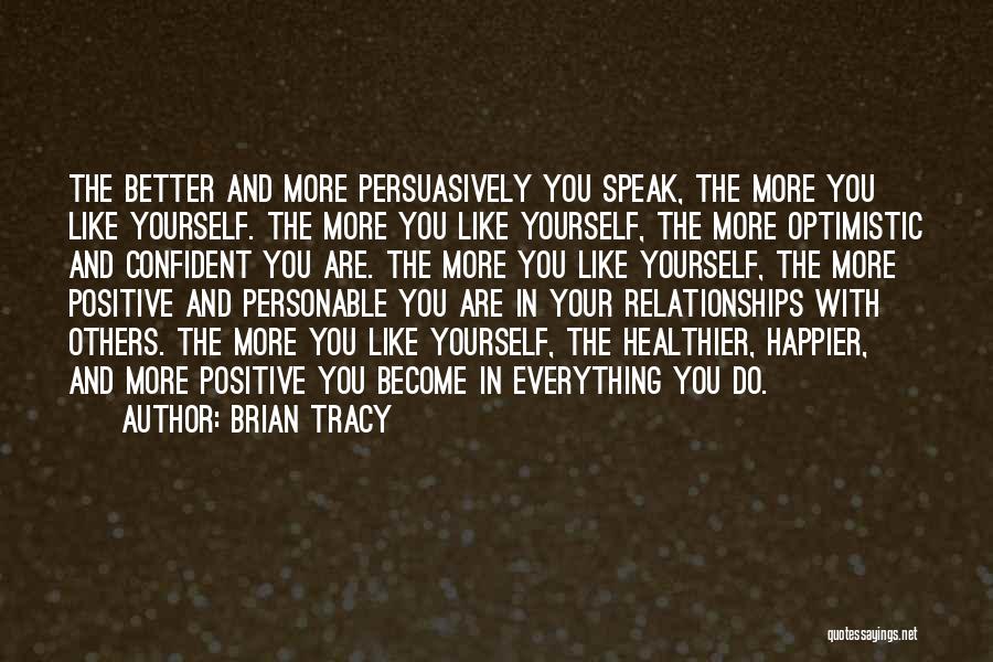 Brian Tracy Quotes: The Better And More Persuasively You Speak, The More You Like Yourself. The More You Like Yourself, The More Optimistic