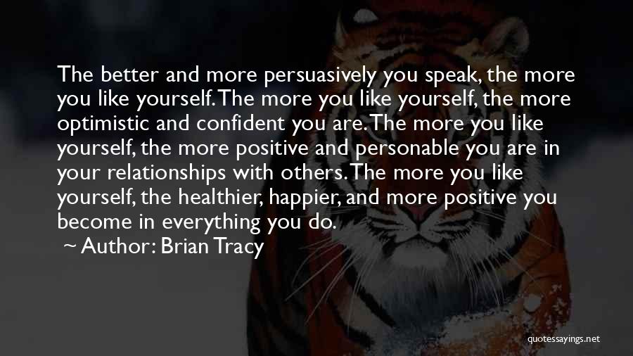 Brian Tracy Quotes: The Better And More Persuasively You Speak, The More You Like Yourself. The More You Like Yourself, The More Optimistic