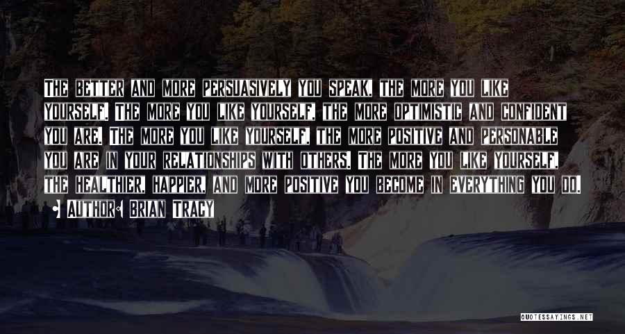 Brian Tracy Quotes: The Better And More Persuasively You Speak, The More You Like Yourself. The More You Like Yourself, The More Optimistic