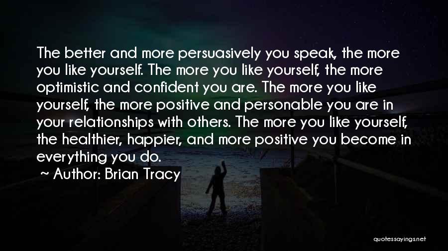 Brian Tracy Quotes: The Better And More Persuasively You Speak, The More You Like Yourself. The More You Like Yourself, The More Optimistic