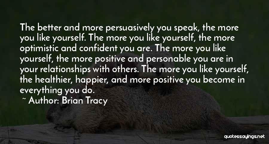 Brian Tracy Quotes: The Better And More Persuasively You Speak, The More You Like Yourself. The More You Like Yourself, The More Optimistic