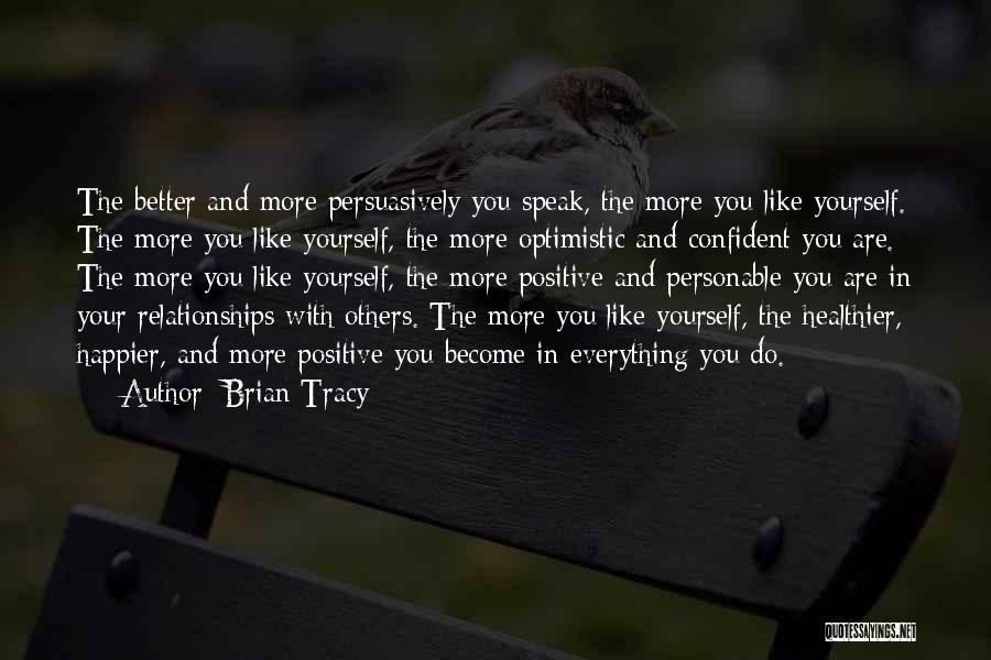Brian Tracy Quotes: The Better And More Persuasively You Speak, The More You Like Yourself. The More You Like Yourself, The More Optimistic