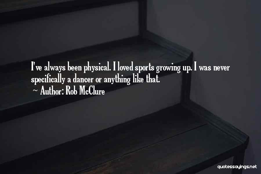Rob McClure Quotes: I've Always Been Physical. I Loved Sports Growing Up. I Was Never Specifically A Dancer Or Anything Like That.