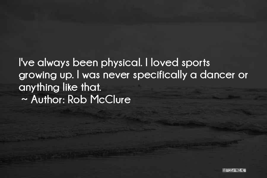 Rob McClure Quotes: I've Always Been Physical. I Loved Sports Growing Up. I Was Never Specifically A Dancer Or Anything Like That.
